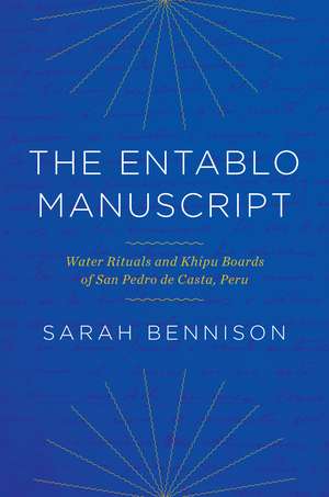 The Entablo Manuscript: Water Rituals and Khipu Boards of San Pedro de Casta, Peru de Sarah Bennison