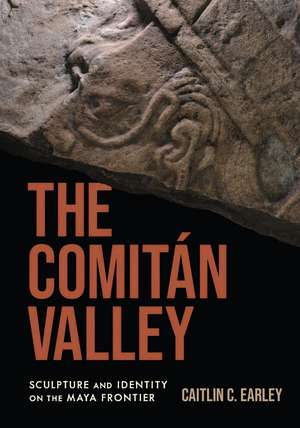 The Comitán Valley: Sculpture and Identity on the Maya Frontier de Caitlin C. Earley