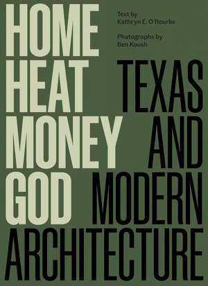 Home, Heat, Money, God: Texas and Modern Architecture de Kathryn E. O'Rourke