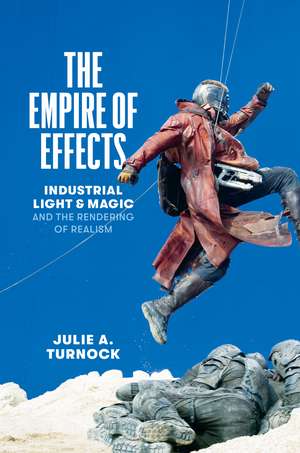 The Empire of Effects: Industrial Light and Magic and the Rendering of Realism de Julie A. Turnock