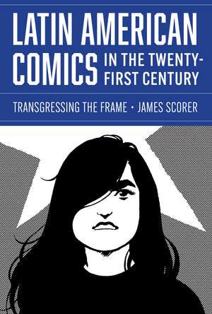 Latin American Comics in the Twenty-First Century: Transgressing the Frame de James Scorer