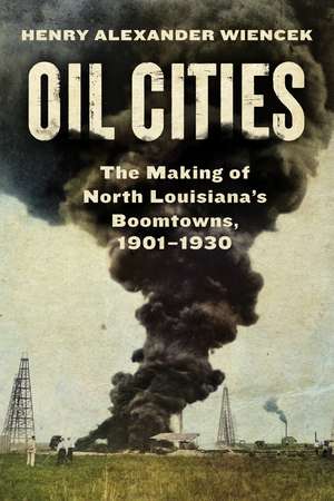 Oil Cities: The Making of North Louisiana’s Boomtowns, 1901-1930 de Henry Alexander Wiencek