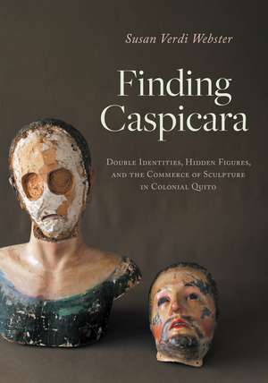 Finding Caspicara: Double Identities, Hidden Figures, and the Commerce of Sculpture in Colonial Quito de Susan Verdi Webster