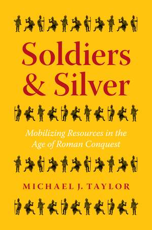 Soldiers and Silver: Mobilizing Resources in the Age of Roman Conquest de Michael J. Taylor