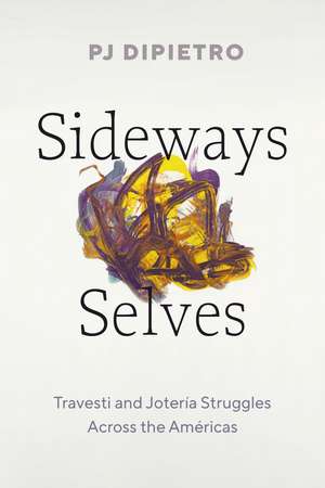 Sideways Selves: Travesti and Jotería Struggles Across the Américas de PJ DiPietro