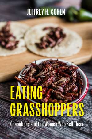 Eating Grasshoppers: Chapulines and the Women Who Sell Them de Jeffrey H. Cohen
