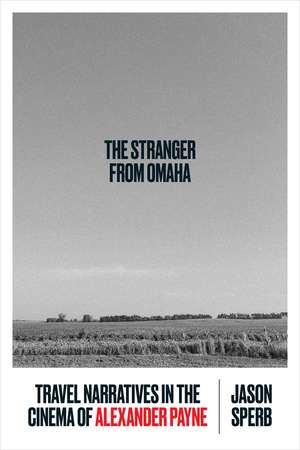 The Stranger from Omaha: Travel Narratives in the Cinema of Alexander Payne de Jason Sperb