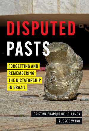 Disputed Pasts: Forgetting and Remembering the Dictatorship in Brazil de Cristina Buarque de Hollanda