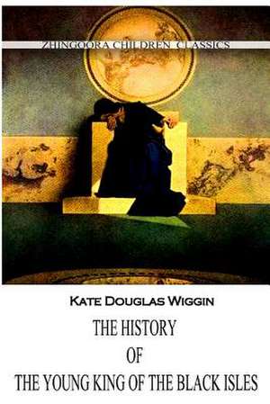 The History of the Young King of the Black Isles de Kate Douglas Wiggin