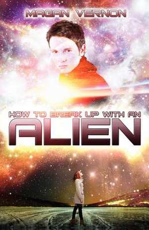 How to Break Up with an Alien de Magan Vernon