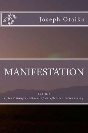 Manifestation; A Flourishing Sweetness of an Effective Visioneering. de MR Joseph Dolapo Otaiku