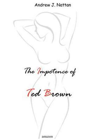 The Impotence of Ted Brown de Andrew J. Nattan