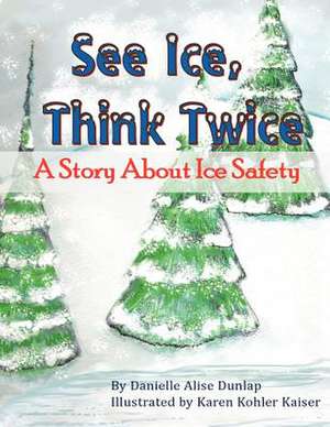 See Ice, Think Twice: A Story about Ice Safety de Danielle Alise Dunlap