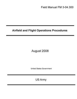 Field Manual FM 3-04.300 Airfield and Flight Operations Procedures August 2008 de United States Government Us Army