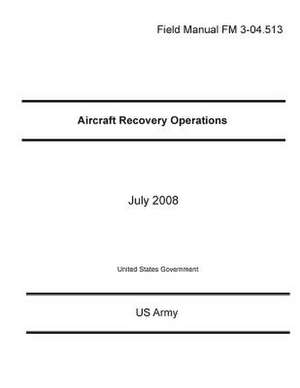 Field Manual FM 3-04.513 Aircraft Recovery Operations July 2008 de United States Government Us Army