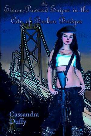 The Steam-Powered Sniper in the City of Broken Bridges de Cassandra Duffy