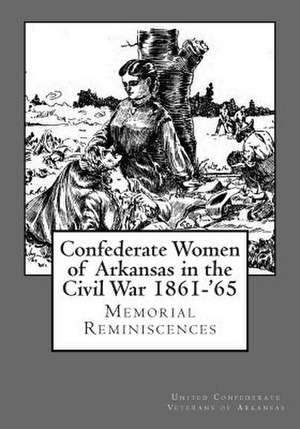 Confederate Women of Arkansas in the Civil War 1861-'65 de United Confederate Veterans of Arkansas