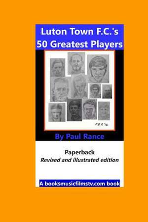 Luton Town F.C.'s 50 Greatest Players de Paul Rance