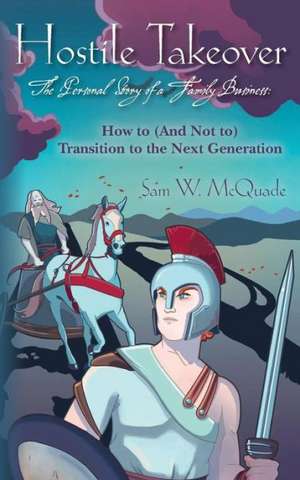 Hostile Takeover: How to (and Not To) Transition to the Next Generation de Sam W. McQuade