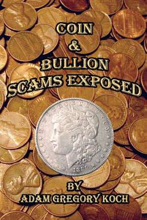 Coin & Bullion Scams Exposed de MR Adam Gregory Koch