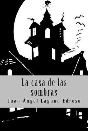 La Casa de Las Sombras de Juan Angel Laguna Edroso