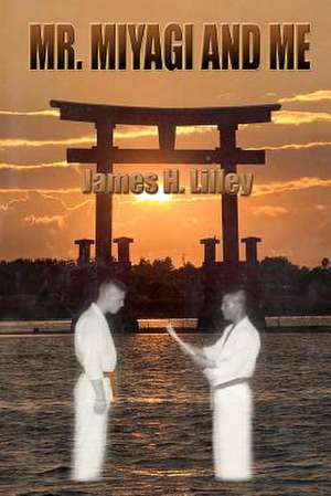 Mr. Miyagi and Me de MR James H. Lilley