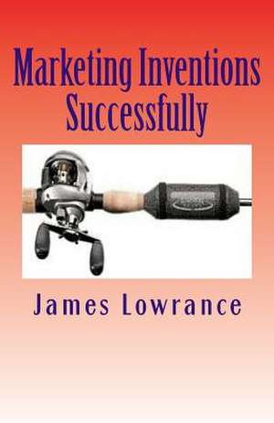 Marketing Inventions Successfully de James M. Lowrance