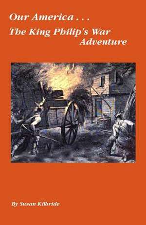 Our America....the King Philip's War Adventure de Susan Kilbride