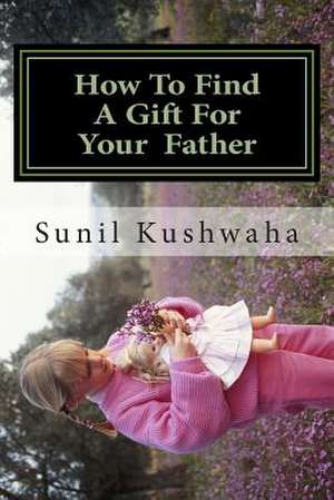 How to Find a Gift for Your Father de MR Sunil Ramsharan Kushwaha