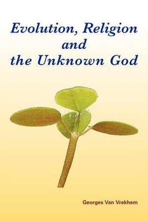 Evolution, Religion and the Unknown God de Georges Van Vrekhem