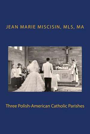 Three Polish-American Catholic Parishes de Jean Marie Miscisin