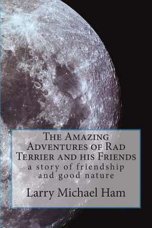 The Amazing Adventures of Rad Terrier and His Friends de MR Larry Michael Ham