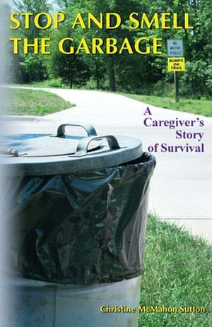 Stop and Smell the Garbage: A Caregiver's Story of Survival de Christine McMahon Sutton