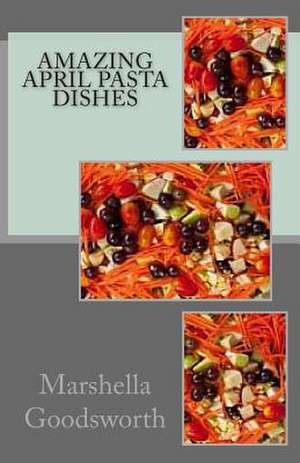 Amazing April Pasta Dishes de Marshella Goodsworth