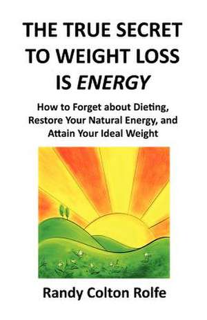 The True Secret to Weight Loss Is Energy de Randy Colton Rolfe