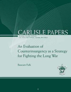 An Evaluation of Counterinsurgency as a Strategy for Fighting the Long War de Ltc Baucum Fulk