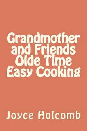 Grandmother and Friends Olde Time Easy Cooking de MS Joyce K. Holcomb