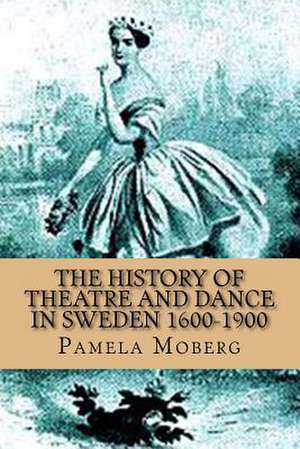 The History of Theatre and Dance in Sweden 1600-1900 de Pamela V. Moberg