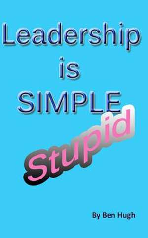 Leadership Is Simple, Stupid de Ben Hugh