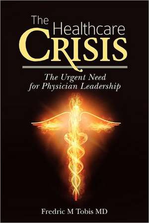 The Healthcare Crisis: The Urgent Need for Physician Leadership de Fredric M. Tobis MD