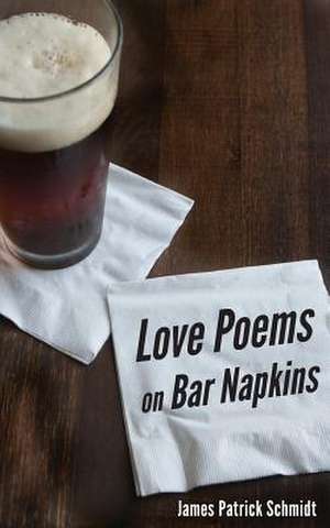 Love Poems on Bar Napkins de Schmidt, James Patrick