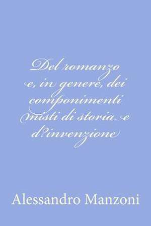 del Romanzo E, in Genere, Dei Componimenti Misti Di Storia E D?invenzione de Alessandro Manzoni