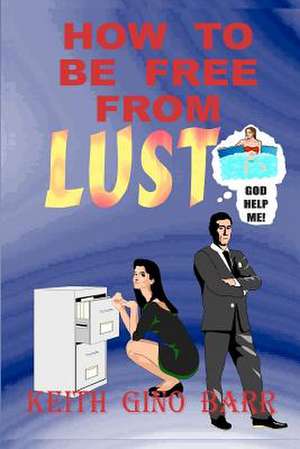 How to Be Free from Lust: Poems about My Journey Towards the Unknown... de Keith Gino Barr Sr