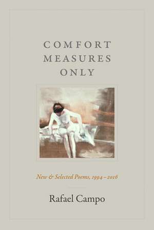 Comfort Measures Only – New and Selected Poems, 1994–2016 de Rafael Campo