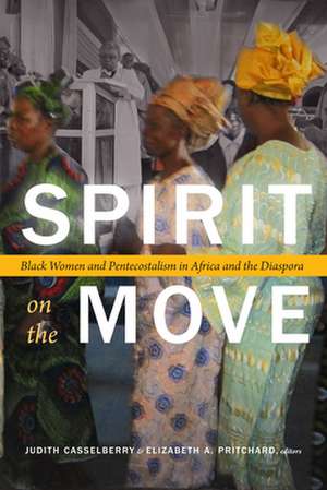 Spirit on the Move – Black Women and Pentecostalism in Africa and the Diaspora de Judith Casselberry