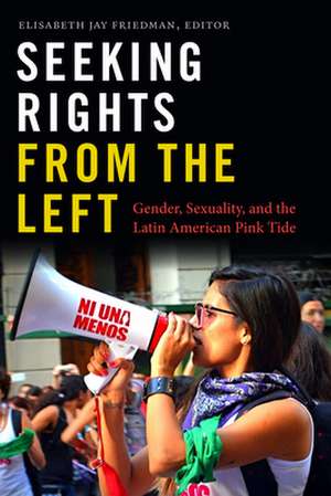 Seeking Rights from the Left – Gender, Sexuality, and the Latin American Pink Tide de Elisabeth Jay Friedman