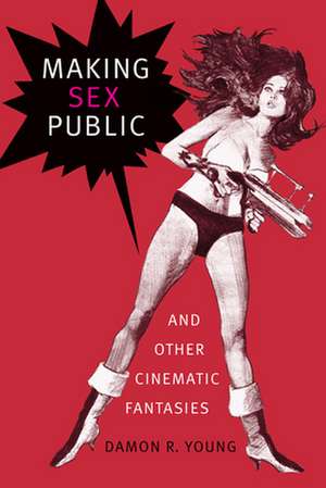 Making Sex Public and Other Cinematic Fantasies de Damon R. Young