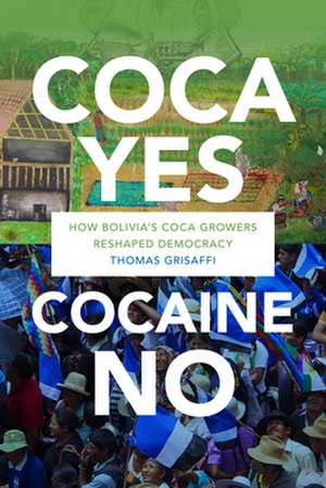 Coca Yes, Cocaine No – How Bolivia`s Coca Growers Reshaped Democracy de Thomas Grisaffi