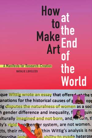 How to Make Art at the End of the World – A Manifesto for Research–Creation de Natalie Loveless