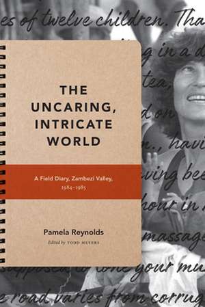 The Uncaring, Intricate World – A Field Diary, Zambezi Valley, 1984–1985 de Pamela Reynolds